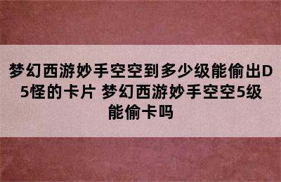 梦幻西游妙手空空到多少级能偷出D5怪的卡片 梦幻西游妙手空空5级能偷卡吗